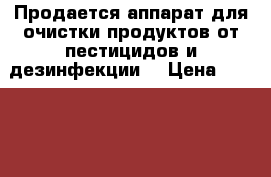 Продается аппарат для очистки продуктов от пестицидов и дезинфекции  › Цена ­ 18 000 - Ленинградская обл., Санкт-Петербург г. Медицина, красота и здоровье » Другое   . Ленинградская обл.